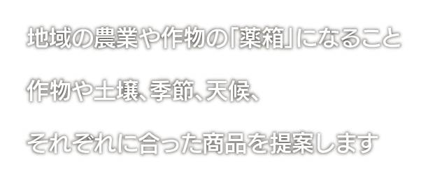 地域の農業や作物の「薬箱」になること作物や土壌、季節、天候、それぞれに合った商品を提案します