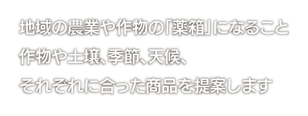地域の農業や作物の「薬箱」になること作物や土壌、季節、天候、それぞれに合った商品を提案します